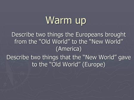 Warm up Describe two things the Europeans brought from the “Old World” to the “New World” (America) Describe two things that the “New World” gave to the.