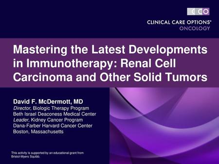 Mastering the Latest Developments in Immunotherapy: Renal Cell Carcinoma and Other Solid Tumors David F. McDermott, MD Director, Biologic Therapy Program.