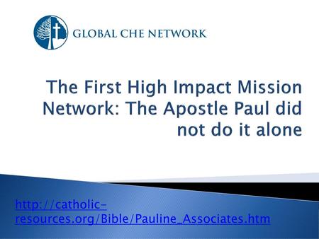 Http://catholic- resources.org/Bible/Pauline_Associates.htm The First High Impact Mission Network: The Apostle Paul did not do it alone http://catholic-