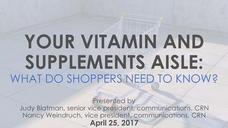 YOUR VITAMIN AND SUPPLEMENTS AISLE: WHAT DO SHOPPERS NEED TO KNOW