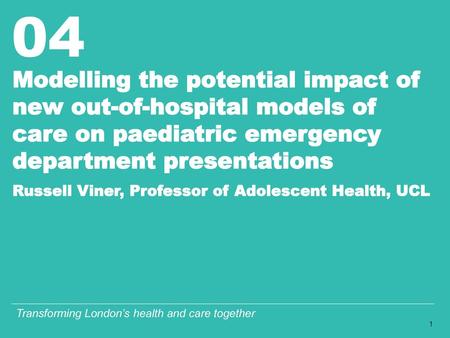 Modelling the potential impact of new out-of-hospital models of care on paediatric emergency department presentations Russell Viner, Professor of.