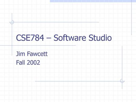 CSE784 – Software Studio Jim Fawcett Fall 2002.