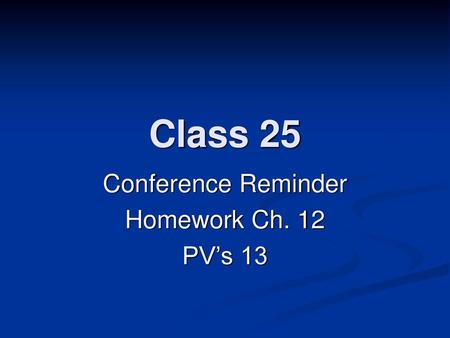 Conference Reminder Homework Ch. 12 PV’s 13