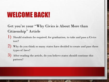 Welcome back! Get you’re your “Why Civics is About More than Citizenship” Article Should students be required, for graduation, to take and pass a Civics.