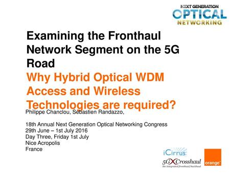 Examining the Fronthaul Network Segment on the 5G Road Why Hybrid Optical WDM Access and Wireless Technologies are required? Philippe Chanclou, Sebastien.