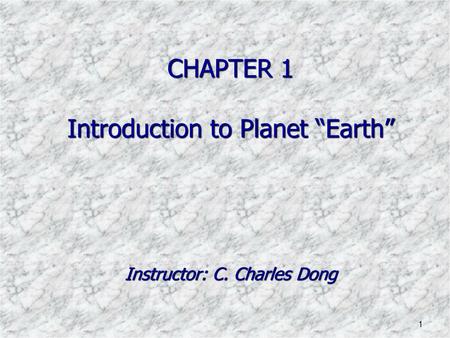 CHAPTER 1 Introduction to Planet “Earth” Instructor: C. Charles Dong