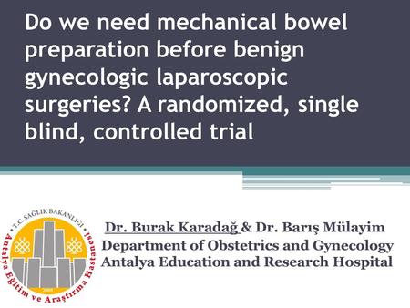 Do we need mechanical bowel preparation before benign gynecologic laparoscopic surgeries? A randomized, single blind, controlled trial Dr. Burak Karadağ.