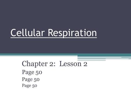 Cellular Respiration Chapter 2: Lesson 2 Page 50.