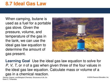 8.7 Ideal Gas Law When camping, butane is used as a fuel for a portable gas stove. Given the pressure, volume, and temperature of the gas in the tank,