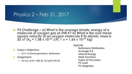 Physics 2 – Feb 21, 2017 P3 Challenge – a) What is the average kinetic energy of a molecule of oxygen gas at 298 K? b) What is the root mean square velocity.