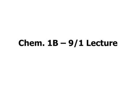 Chem. 1B – 9/1 Lecture.