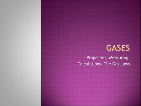 Properties, Measuring, Calculations, The Gas Laws