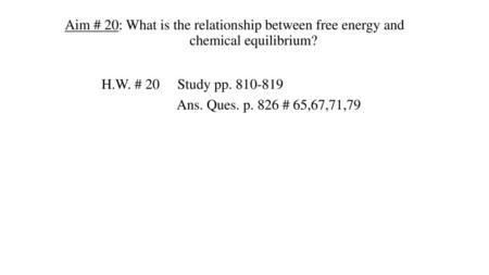 H.W. # 20 Study pp. 810-819 Ans. Ques. p. 826 # 65,67,71,79 Aim # 20: What is the relationship between free energy and.