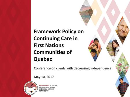 Framework Policy on Continuing Care in First Nations Communities of Quebec Conference on clients with decreasing independence May 10, 2017.