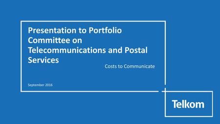 Presentation to Portfolio Committee on Telecommunications and Postal Services Costs to Communicate September 2016.