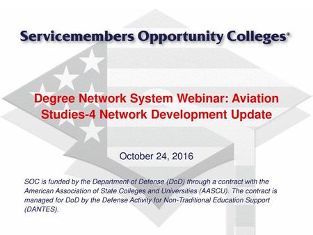 Degree Network System Webinar: Aviation Studies-4 Network Development Update October 24, 2016 SOC is funded by the Department of Defense (DoD) through.