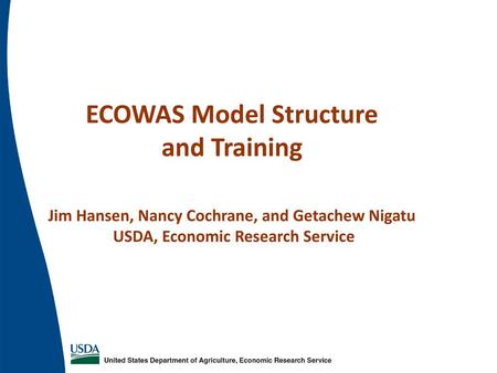 ECOWAS Model Structure and Training Jim Hansen, Nancy Cochrane, and Getachew Nigatu USDA, Economic Research Service.