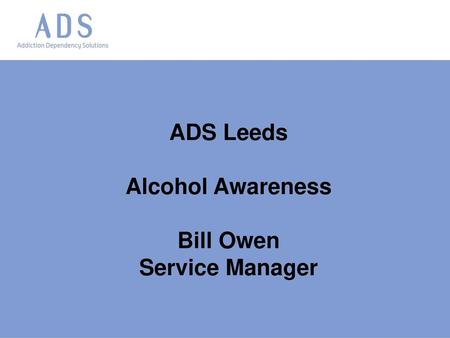 ADS Leeds Alcohol Awareness Bill Owen Service Manager.