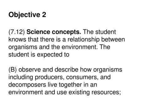 Objective 2 (7.12) Science concepts. The student knows that there is a relationship between organisms and the environment. The student is expected to (B)