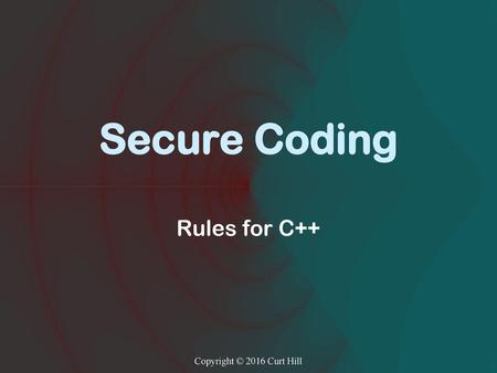 Secure Coding Rules for C++ Copyright © 2016 Curt Hill