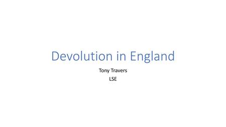 Devolution in England Tony Travers LSE.