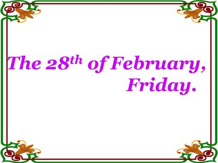 The 28th of February, Friday..