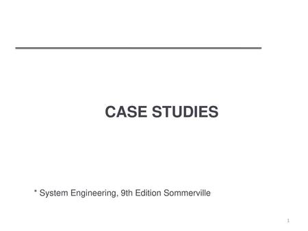 CASE STUDIES * System Engineering, 9th Edition Sommerville.