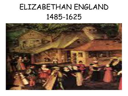 ELIZABETHAN ENGLAND 1485-1625.