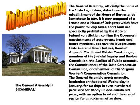 The General Assembly The General Assembly, officially the name of the State Legislature, dates from the establishment of the House of Burgesses at Jamestown.