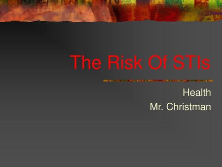 The Risk Of STIs Health Mr. Christman.