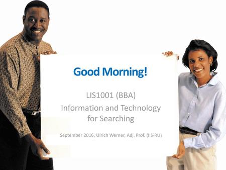 Good Morning! LIS1001 (BBA) Information and Technology for Searching