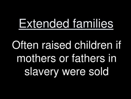 Often raised children if mothers or fathers in slavery were sold