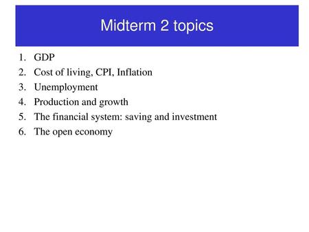 Midterm 2 topics GDP Cost of living, CPI, Inflation Unemployment