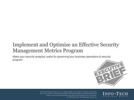 Implement and Optimize an Effective Security Management Metrics Program Make your security analytics useful for governing your business operations & security.