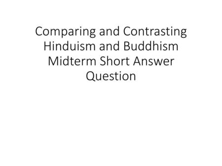 Review of Hinduism. Comparing and Contrasting Hinduism and Buddhism Midterm Short Answer Question.