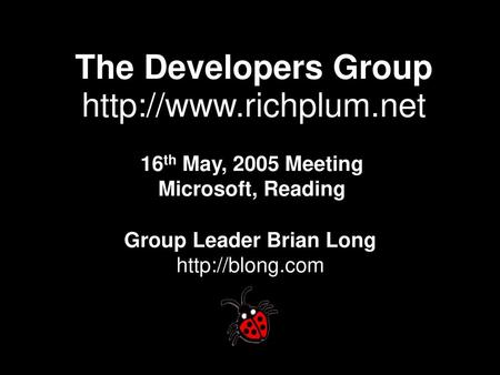 The Developers Group http://www.richplum.net 16th May, 2005 Meeting Microsoft, Reading Group Leader Brian Long http://blong.com.