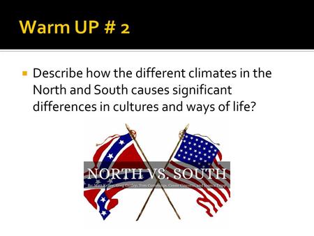 Warm UP # 2 Describe how the different climates in the North and South causes significant differences in cultures and ways of life?