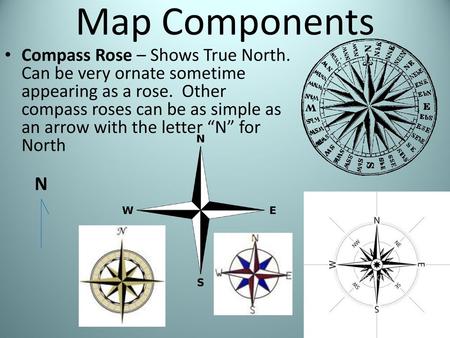 Map Components Compass Rose – Shows True North. Can be very ornate sometime appearing as a rose. Other compass roses can be as simple as an arrow with.