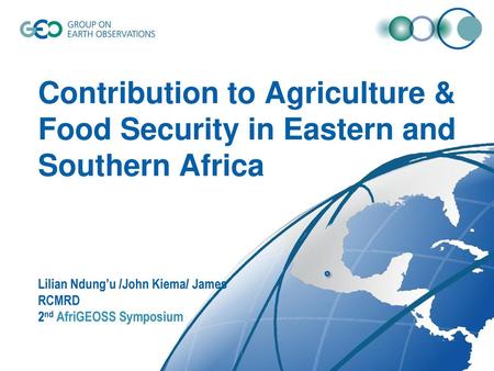 Contribution to Agriculture & Food Security in Eastern and Southern Africa Lilian Ndung’u /John Kiema/ James RCMRD 2nd AfriGEOSS Symposium.