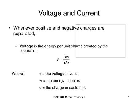 Voltage and Current Whenever positive and negative charges are separated, Voltage is the energy per unit charge created by the separation. Where		v = the.