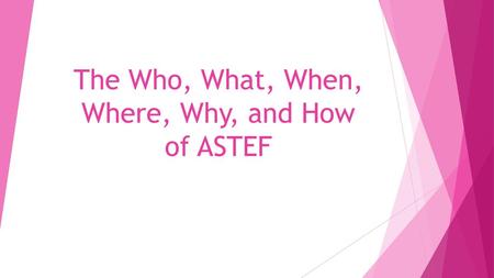 The Who, What, When, Where, Why, and How of ASTEF