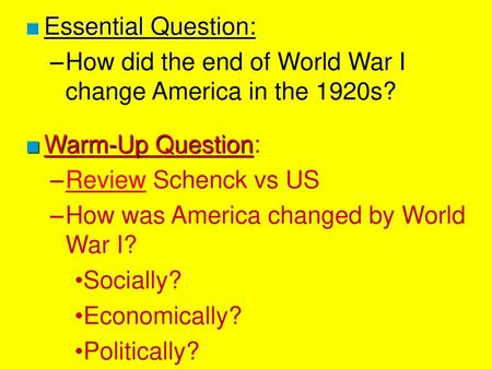 Essential Question: How did the end of World War I change America in the 1920s? Warm-Up Question: Review Schenck vs US How was America changed by World.