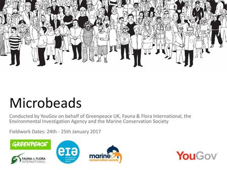 Microbeads Conducted by YouGov on behalf of Greenpeace UK, Fauna & Flora International, the Environmental Investigation Agency and the Marine Conservation.