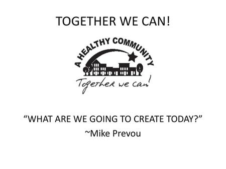 “WHAT ARE WE GOING TO CREATE TODAY?” ~Mike Prevou