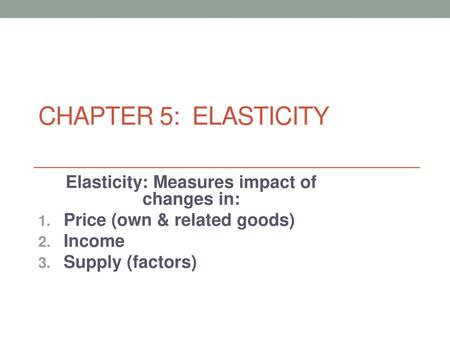 Elasticity: Measures impact of changes in: