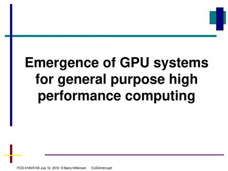 Emergence of GPU systems for general purpose high performance computing ITCS 4145/5145 July 12, 2012 © Barry Wilkinson CUDAIntro.ppt.