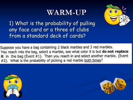 WARM-UP 1) What is the probability of pulling any face card or a three of clubs from a standard deck of cards?