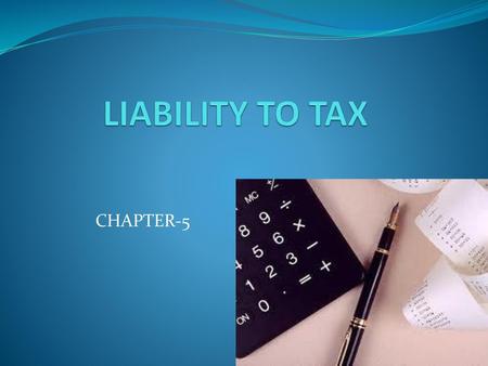 LIABILITY TO TAX CHAPTER-5.