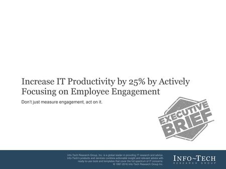 Increase IT Productivity by 25% by Actively Focusing on Employee Engagement Don’t just measure engagement, act on it.