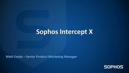 Sophos Intercept X Matt Cooke – Senior Product Marketing Manager.